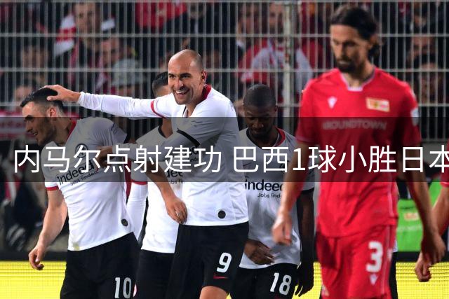 内马尔点射建功 巴西1球小胜日本延续连胜势头