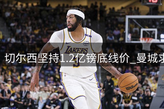 切尔西坚持1.2亿镑底线价 曼城求购恩佐谈判陷入僵局