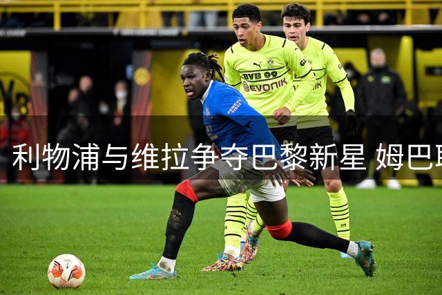 利物浦与维拉争夺巴黎新星 姆巴耶前途未卜