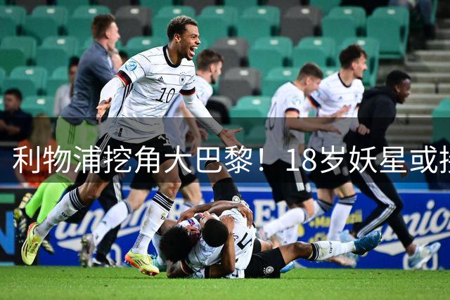 利物浦挖角大巴黎！18岁妖星或接班萨拉赫