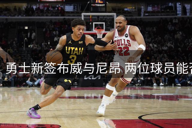 勇士新签布威与尼昂 两位球员能否完美契合球队体系？