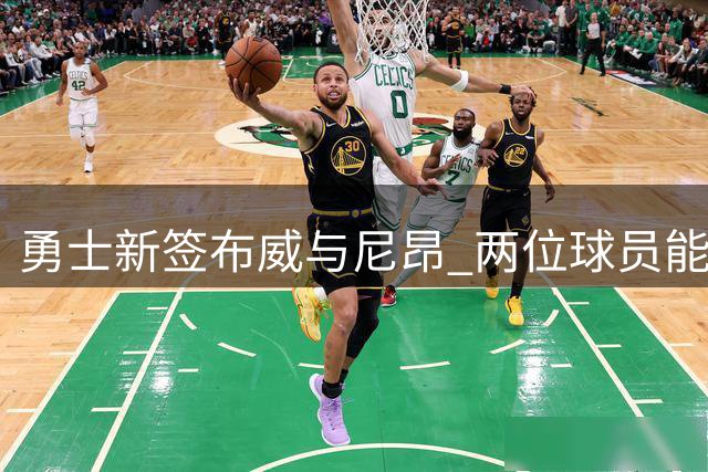 勇士新签布威与尼昂 两位球员能否完美契合球队体系？