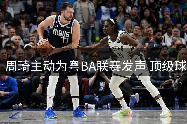 周琦主动为粤BA联赛发声 顶级球员为何钟情广东基层篮球？