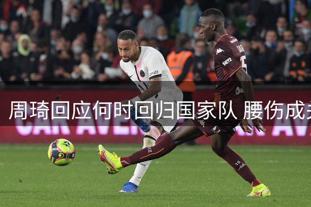 周琦回应何时回归国家队 腰伤成关键制约因素