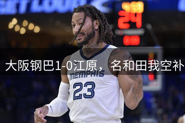 大阪钢巴1-0江原，名和田我空补时绝杀