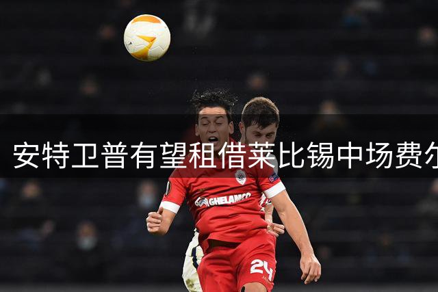 安特卫普有望租借莱比锡中场费尔梅伦至赛季末