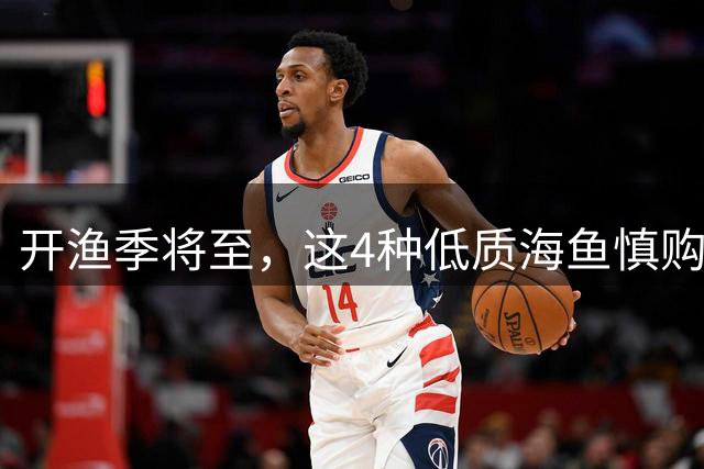 开渔季将至，这4种低质海鱼慎购，腥味重易含寄生虫