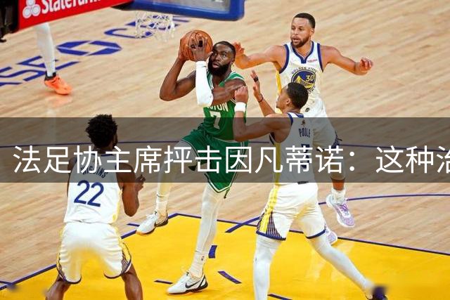 法足协主席抨击因凡蒂诺：这种治理水平与足球的地位不相称