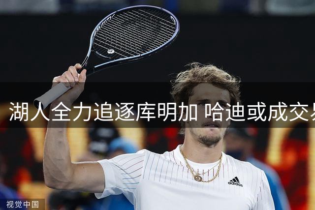 湖人全力追逐库明加 哈迪或成交易筹码联手东契奇