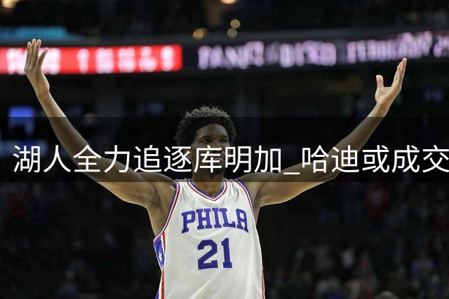 湖人全力追逐库明加 哈迪或成交易筹码联手东契奇