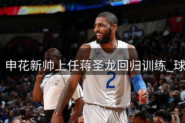 申花新帅上任蒋圣龙回归训练 球迷期待其伤愈归来