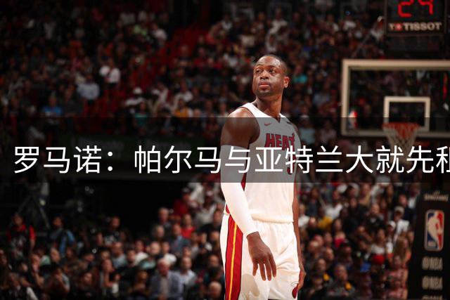 罗马诺：帕尔马与亚特兰大就先租后买比拉勒-图雷达成口头协议