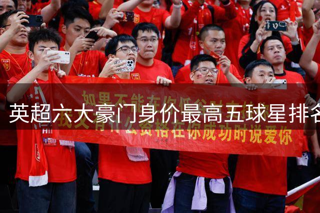 英超六大豪门身价最高五球星排名出炉