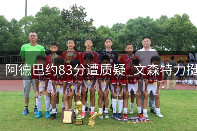 阿德巴约83分遭质疑 文森特力挺：得分方式无贵贱之分