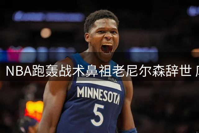 NBA跑轰战术鼻祖老尼尔森辞世 库里追忆恩师提携之恩